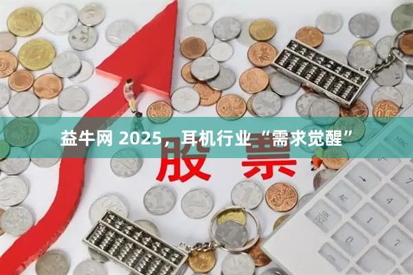 益牛网 2025，耳机行业 “需求觉醒”