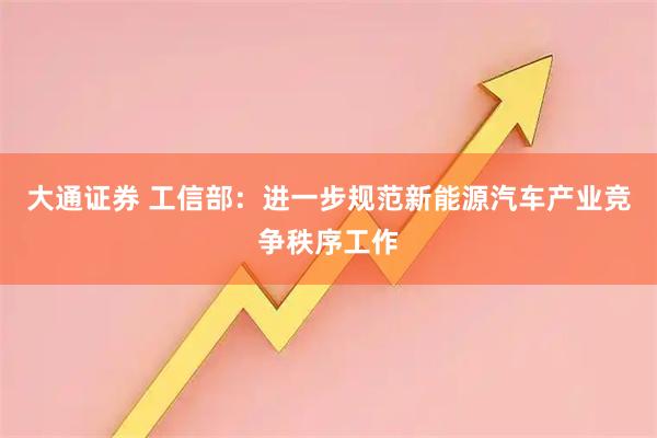 大通证券 工信部：进一步规范新能源汽车产业竞争秩序工作