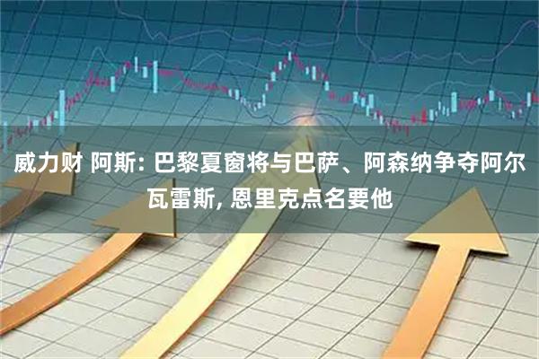 威力财 阿斯: 巴黎夏窗将与巴萨、阿森纳争夺阿尔瓦雷斯, 恩里克点名要他