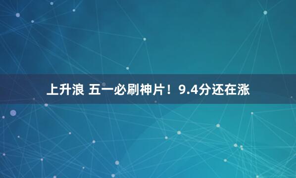上升浪 五一必刷神片！9.4分还在涨