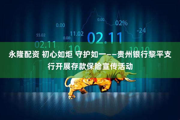 永隆配资 初心如炬 守护如一——贵州银行黎平支行开展存款保险宣传活动