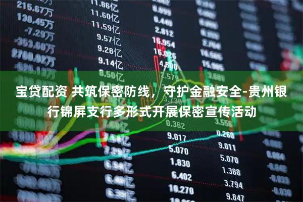 宝贷配资 共筑保密防线，守护金融安全-贵州银行锦屏支行多形式开展保密宣传活动