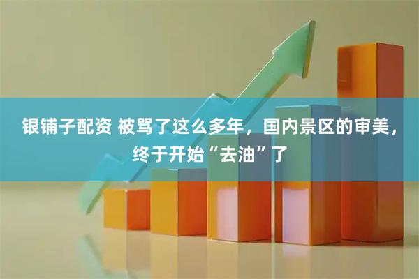 银铺子配资 被骂了这么多年，国内景区的审美，终于开始“去油”了