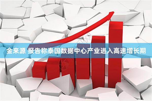 金来源 报告称泰国数据中心产业进入高速增长期
